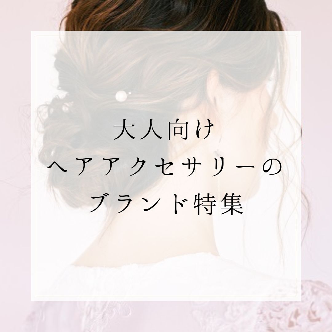 大人向けヘアアクセサリーのブランド特集【上品シンプル 大人向けヘアアクセサリーのブランド特集【上品シンプル